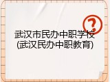武汉市民办中职学校(武汉民办中职教育)