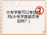 大专学医可以考幼师吗(大专学医能否考幼师？)
