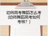 幼师高考舞蹈怎么考(幼师舞蹈高考如何考核？)