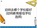 幼师去哪个学校最好(幼师教育最佳学校选择)