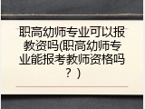 职高幼师专业可以报教资吗(职高幼师专业能报考教师资格吗？)