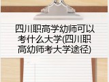 四川职高学幼师可以考什么大学(四川职高幼师考大学途径)