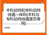 本科幼师和专科幼师待遇一样吗(本科与专科幼师待遇是否等同)