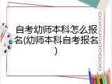 自考幼师本科怎么报名(幼师本科自考报名)