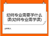 幼师专业需要学什么课(幼师专业需学课)