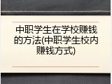 中职学生在学校赚钱的方法(中职学生校内赚钱方式)