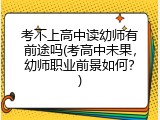 考不上高中读幼师有前途吗(考高中未果,幼师职业前景如何?)