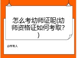 怎么考幼师证呢(幼师资格证如何考取?)