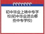 初中毕业上啥中专学校(初中毕业适合哪些中专学校)
