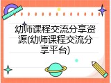 幼师课程交流分享资源(幼师课程交流分享平台)