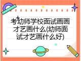 考幼师学校面试画画才艺画什么(幼师面试才艺画什么好)