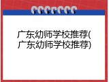 广东幼师学校推荐(广东幼师学校推荐)