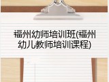 福州幼师培训班(福州幼儿教师培训课程)