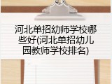 河北单招幼师学校哪些好(河北单招幼儿园教师学校排名)
