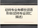 幼师专业有哪些词语形容(幼师专业词汇描述)