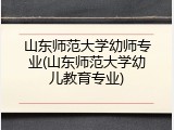 山东师范大学幼师专业(山东师范大学幼儿教育专业)