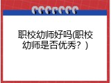 职校幼师好吗(职校幼师是否优秀？)