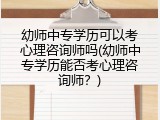 幼师中专学历可以考心理咨询师吗(幼师中专学历能否考心理咨询师?)
