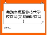 芜湖高级职业技术学校官网(芜湖高职官网)
