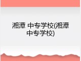 湘潭 中专学校(湘潭中专学校)