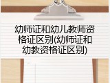幼师证和幼儿教师资格证区别(幼师证和幼教资格证区别)