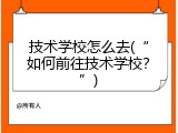 技术学校怎么去(“如何前往技术学校？”)