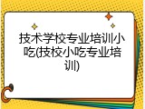 技术学校专业培训小吃(技校小吃专业培训)