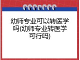 幼师专业可以转医学吗(幼师专业转医学可行吗)