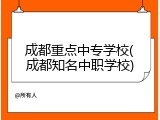 成都重点中专学校(成都知名中职学校)