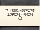 学了幼师不想考幼师证(学幼师不考幼师证)