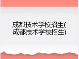成都技术学校招生(成都技术学校招生)