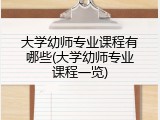 大学幼师专业课程有哪些(大学幼师专业课程一览)
