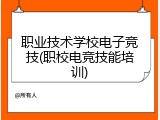 职业技术学校电子竞技(职校电竞技能培训)