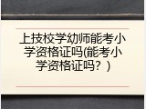 上技校学幼师能考小学资格证吗(能考小学资格证吗？)