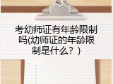 考幼师证有年龄限制吗(幼师证的年龄限制是什么？)