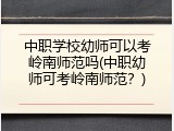 中职学校幼师可以考岭南师范吗(中职幼师可考岭南师范？)