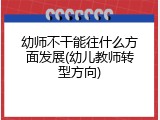 幼师不干能往什么方面发展(幼儿教师转型方向)