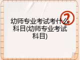 幼师专业考试考什么科目(幼师专业考试科目)
