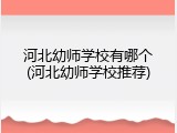 河北幼师学校有哪个(河北幼师学校推荐)