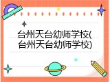 台州天台幼师学校(台州天台幼师学校)