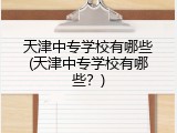 天津中专学校有哪些(天津中专学校有哪些？)