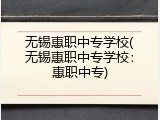无锡惠职中专学校(无锡惠职中专学校:惠职中专)