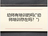 幼师有培训的吗("幼师培训存在吗？")