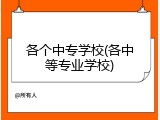 各个中专学校(各中等专业学校)