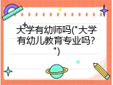 大学有幼师吗("大学有幼儿教育专业吗？")