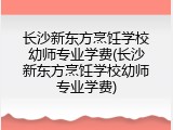 长沙新东方烹饪学校幼师专业学费(长沙新东方烹饪学校幼师专业学费)