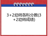 3+2幼师各科分数(3+2幼师成绩)
