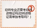 幼师专业还要考幼师资格证吗(幼师资格证需单独考取吗？)