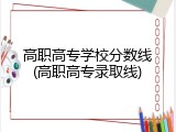 高职高专学校分数线(高职高专录取线)