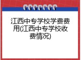 江西中专学校学费费用(江西中专学校收费情况)